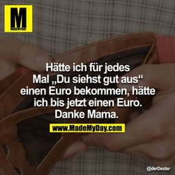 Hätte ich für jedes Mal "Du siehst gut aus" einen Euro bekommen, hätte ich bis jetzt einen Euro. Danke Mama. 