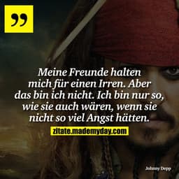 Meine Freunde halten mich für einen Irren. Aber das bin ich nicht. Ich bin nur so, wie sie auch wären, wenn sie nicht so