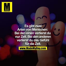 Es gibt zwei Arten von Menschen: Bei den einen verlierst du nur Zeit. Bei den anderen verlierst du das Gefühl für die Ze