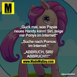 "Guck mal, was Papas neues Handy kann! Siri, zeige mir Ponys im Internet!"
"Suche nach Pornos im Internet."
"ABBRUCH, SI