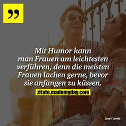 Mit Humor kann man Frauen am leichtesten verführen, denn die meisten Frauen lachen gerne, bevor sie anfangen zu küssen.