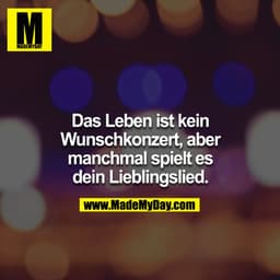 Das Leben ist kein Wunschkonzert, aber manchmal spielt es dein Lieblingslied.