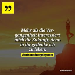 Mehr als die Vergangenheit interessiert mich die Zukunft, denn in ihr gedenke ich zu leben.