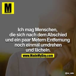Ich mag Menschen, die sich nach dem Abschied und ein paar Metern Entfernung noch einmal umdrehen und lächeln.
