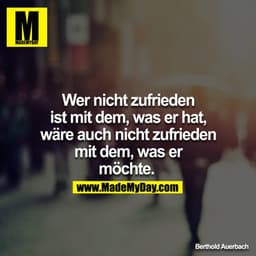 Wer nicht zufrieden ist mit dem, was er hat, wäre auch nicht zufrieden mit dem, was er möchte. 