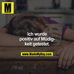 Ich wurde positiv auf Müdigkeit getestet.