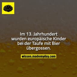 Im 13. Jahrhundert wurden europäische Kinder bei der Taufe mit Bier übergossen.