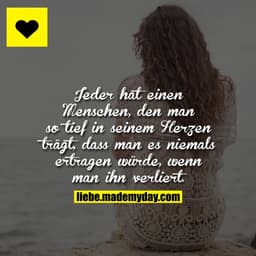 Jeder hat einen Menschen, den man so tief in seinem Herzen trägt, dass man es niemals ertragen würde, wenn man ihn verli