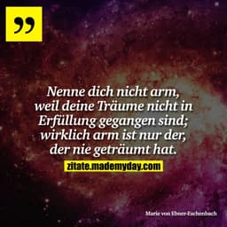 Nenne dich nicht arm, weil deine Träume nicht in Erfüllung gegangen sind; wirklich arm ist nur der, der nie geträumt hat