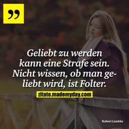 Geliebt zu werden kann eine Strafe sein. Nicht wissen, ob man geliebt wird, ist Folter.
