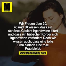 Wir Frauen über 30, 40 und 50 wissen, dass ein schönes Gesicht irgendwann altert und dass ein hübscher Körper sich irgen
