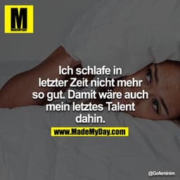 Ich schlafe in letzter Zeit nicht mehr so gut. Damit wäre auch mein letztes Talent dahin.