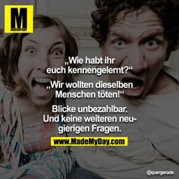 "Wie habt ihr Euch kennengelernt?" - "Wir wollten dieselben Menschen töten!" -  Blicke unbezahlbar. Und keine weiteren n