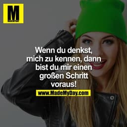 Wenn du denkst mich zu kennen, dann bist du mir einen grossen Schritt vorraus!
