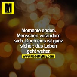 Momente enden. Menschen verändern sich. Doch eines ist ganz sicher: Das Leben geht weiter.