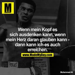 Wenn mein Kopf es sich ausdenken kann, wenn mein Herz daran glauben kann - dann kann ich es auch erreichen.