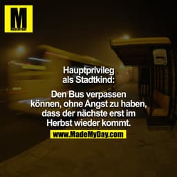 Hauptprivileg als Stadtkind:

Den Bus verpassen können, ohne Angst zu haben, dass der nächste erst im Herbst wieder komm