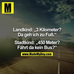Landkind: "3 Kilometer? Da geh ich zu Fuß." - Stadtkind: "450 Meter? Fährt da kein Bus?" 
