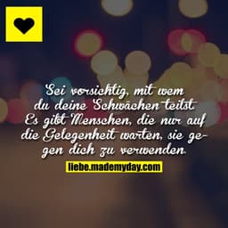 Sei vorsichtig, mit wem du deine Schwächen teilst. Es gibt Menschen, die nur auf die Gelegenheit warten, sie gegen dich 