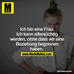 Ich bin eine Frau. Ich kann eifersüchtig werden, ohne dass wir eine Beziehung begonnen haben. 
