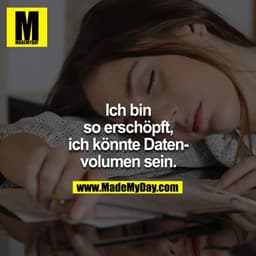 Ich bin so erschöpft, ich könnte Datenvolumen sein.
