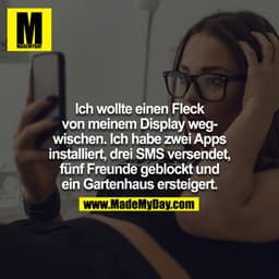 Ich wollte einen Fleck von meinem Display wegwischen.
Ich habe zwei Apps installiert, drei SMS versendet, fünf Freunde g