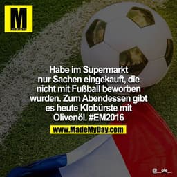 Habe im Supermarkt nur Sachen eingekauft, die nicht mit Fußball beworben wurden. Zum Abendessen gibt es heute Klobürste 