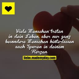 Viele Menschen treten in dein Leben, aber nur ganz besondere Menschen hinterlassen auch Spuren in deinem Herzen.
