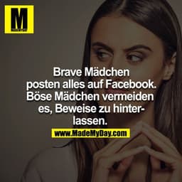 Brave Mädchen posten alles auf Facebook, böse Mädchen vermeiden es Beweise zu hinterlassen. 