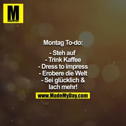 Montag To-Do: -Steh auf -Trink Kaffee -Dress to Impress -Erobere die Welt - Sei glücklich & lach mehr!