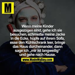 Wenn meine Kinder ausgezogen sind, gehe ich sie besuchen, schmeiße meine Jacke in die Ecke, hüpfe auf ihrem Sofa, esse d