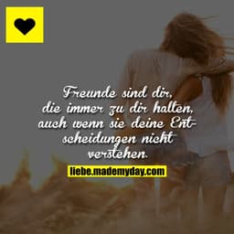 Freunde sind dir, die immer zu dir halten, auch wenn sie deine Entscheidungen nicht verstehen.