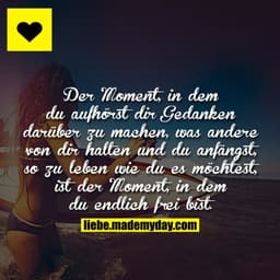 Der Moment, in dem du aufhörst dir Gedanken darüber zu machen, was andere von dir halten und du anfängst, so zu leben wi