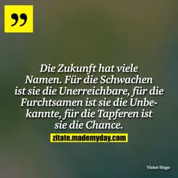 Die Zukunft hat viele Namen. Für die Schwachen ist sie die Unerreichbare, für die Furchtsamen ist sie die Unbekannte, fü