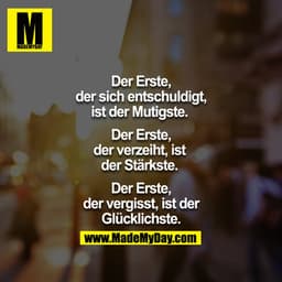 Der Erste, der sich entschuldigt, ist der Mutigste. 

Der Erste, der verzeiht, ist der Stärkste. 

Der Erste, der vergis