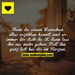 Wenn du einem Menschen alles erzählen kannst und er immer für dich da ist, dann lass ihn nie mehr gehen. Halt ihn ganz f