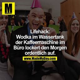 Lifehack:
Vodka im Wassertank der Kaffeemaschine im Büro lockert den Morgen ordentlich auf
