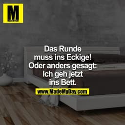 Das Runde muss ins Eckige! Oder anders gesagt: Ich geh jetzt ins Bett 