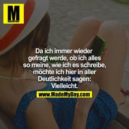Da ich immer wieder gefragt werde, ob ich alles so meine, wie ich es schreibe, möchte ich hier in aller Deutlichkeit sag