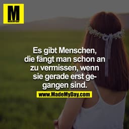 Es gibt Menschen, die fängt man schon an zu vermissen, wenn sie gerade erst gegangen sind...