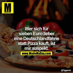 Wer sich für sieben Euro lieber eine Deutschlandfahne statt Pizza kauft ist mir suspekt.

