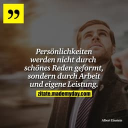 Persönlichkeiten werden nicht durch schönes Reden geformt, sondern durch Arbeit und eigene Leistung.