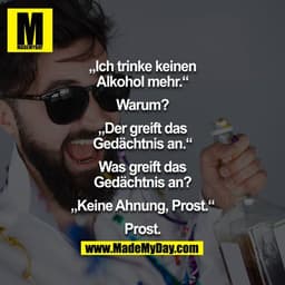 "Ich trinke keinen Alkohol mehr" - "Warum?" - "Der greift das Gedächtnis an." - "Was greift das Gedächtnis an?" - "Keine