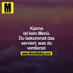 Karma ist kein Menü. Du bekommst das serviert, was du verdienst