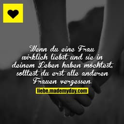 Wenn du eine Frau wirklich liebst und sie in deinem Leben haben möchtest, solltest du erst alle anderen Frauen vergessen