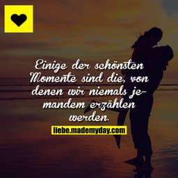 Einige der schönsten Momente sind die, von denen wir niemals jemandem erzählen werden.