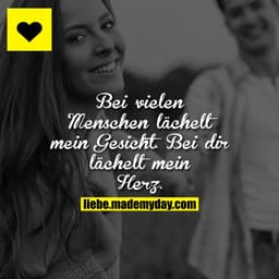 Bei vielen Menschen lächelt mein Gesicht. Bei dir lächelt mein Herz.