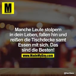 Manche Leute stolpern in dein Leben, fallen hin und reißen die Tischdecke samt Essen mit sich. Das sind die Besten!
