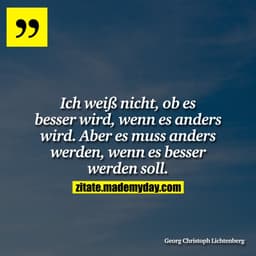 Ich weiß nicht, ob es besser wird, wenn es anders wird. Aber es muss anders werden, wenn es besser werden soll.