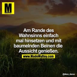 Am Rande des Wahnsinns einfach mal hinsetzen und mit baumelnden Beinen die Aussicht genießen.
